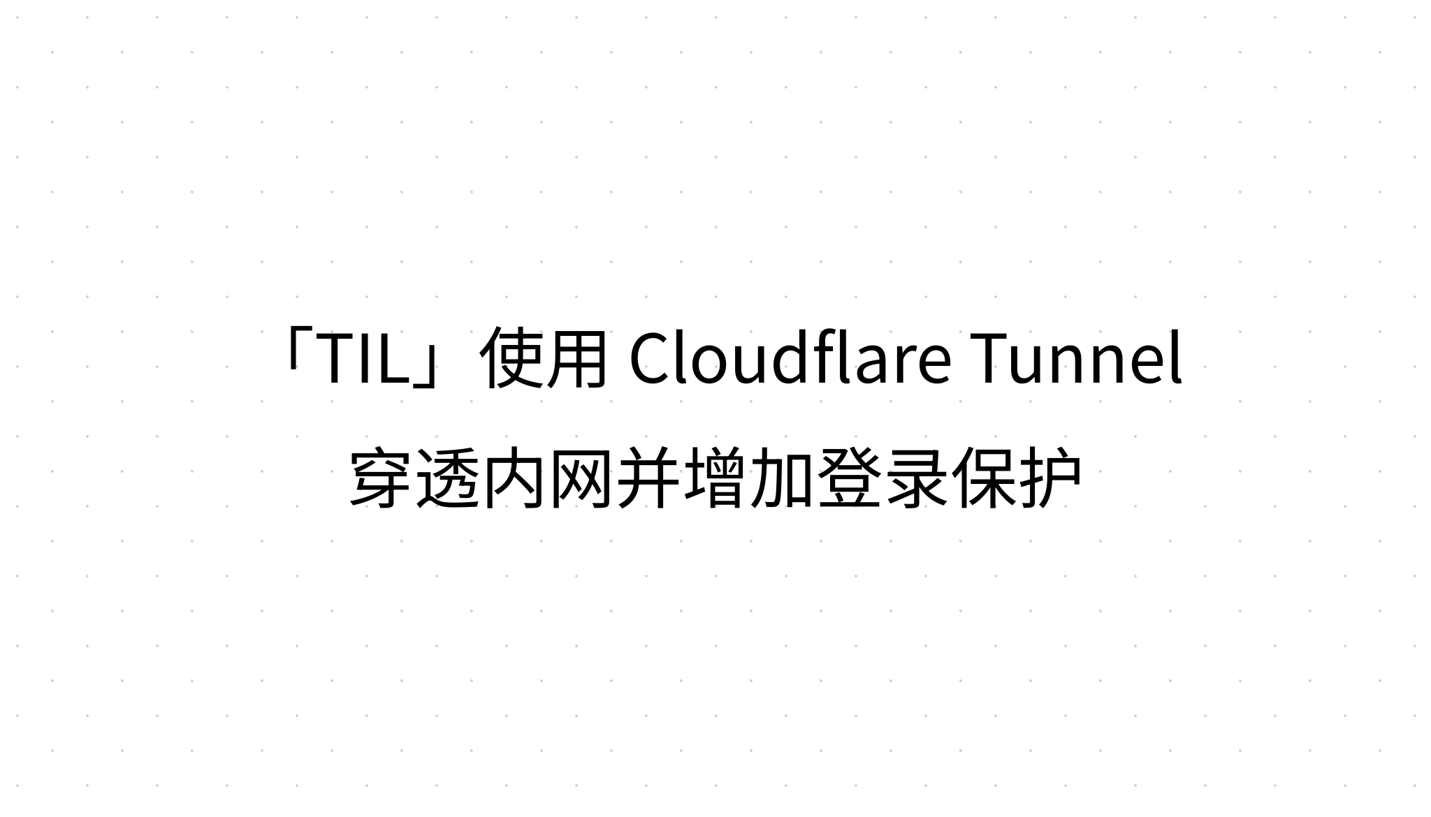 「TIL」使用 Cloudflare Tunnel 穿透内网并增加登录保护