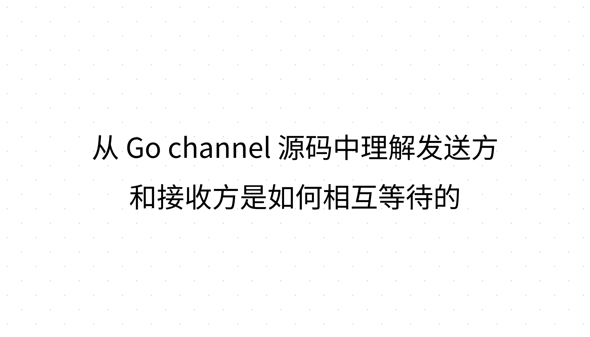 从 Go channel 源码中理解发送方和接收方是如何相互阻塞等待的