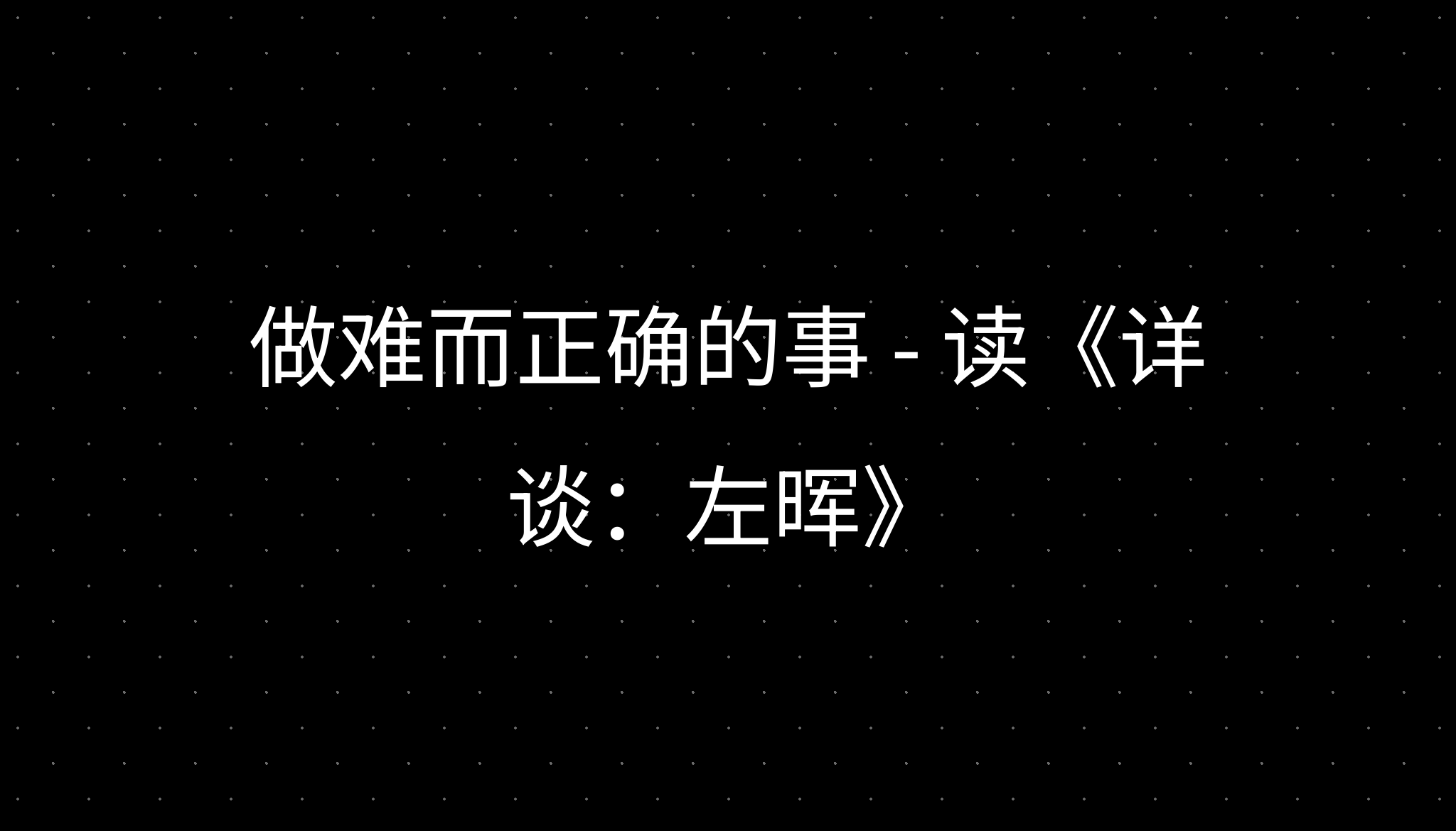 做难而正确的事 - 读《详谈:左晖》