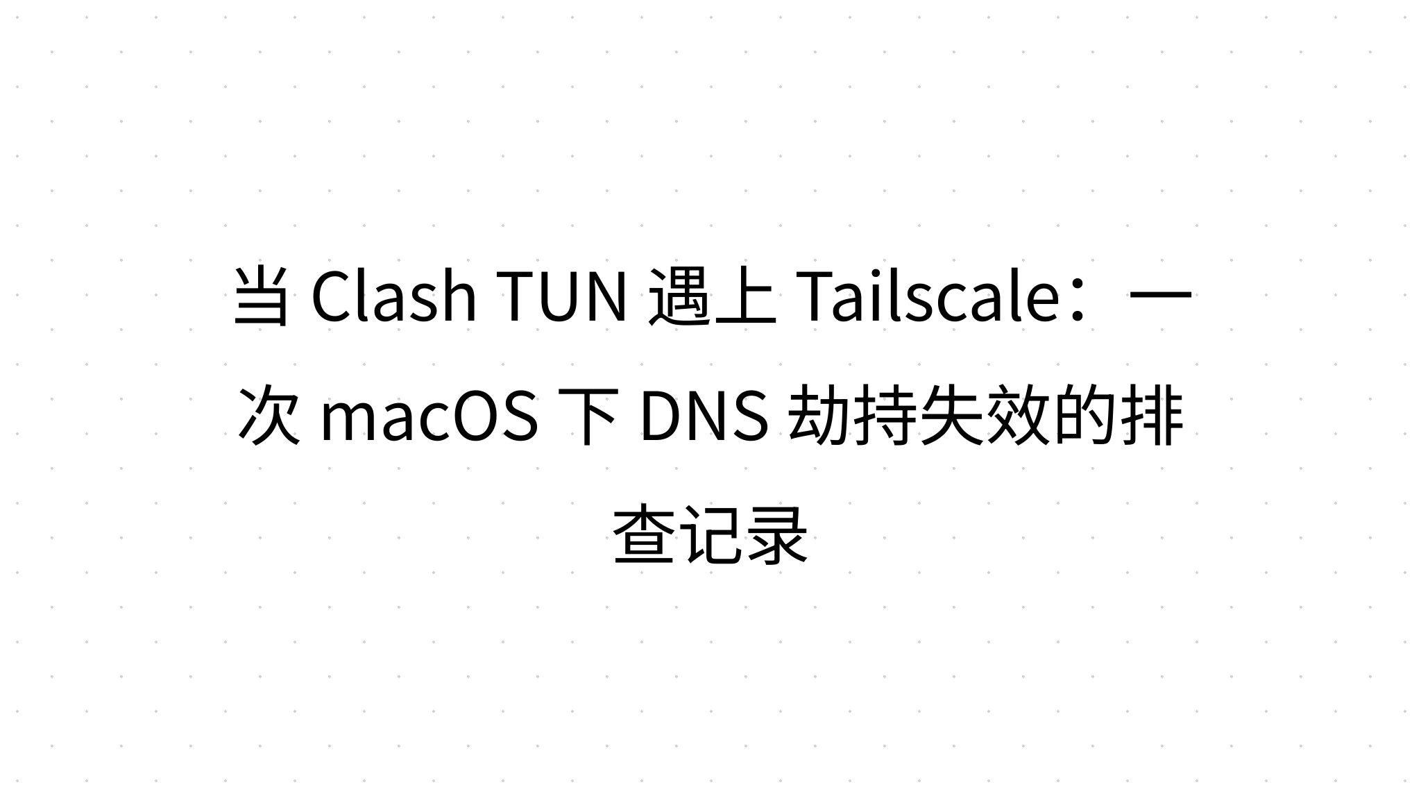 当 Clash TUN 遇上 Tailscale：一次 macOS 下 DNS 劫持失效的排查记录