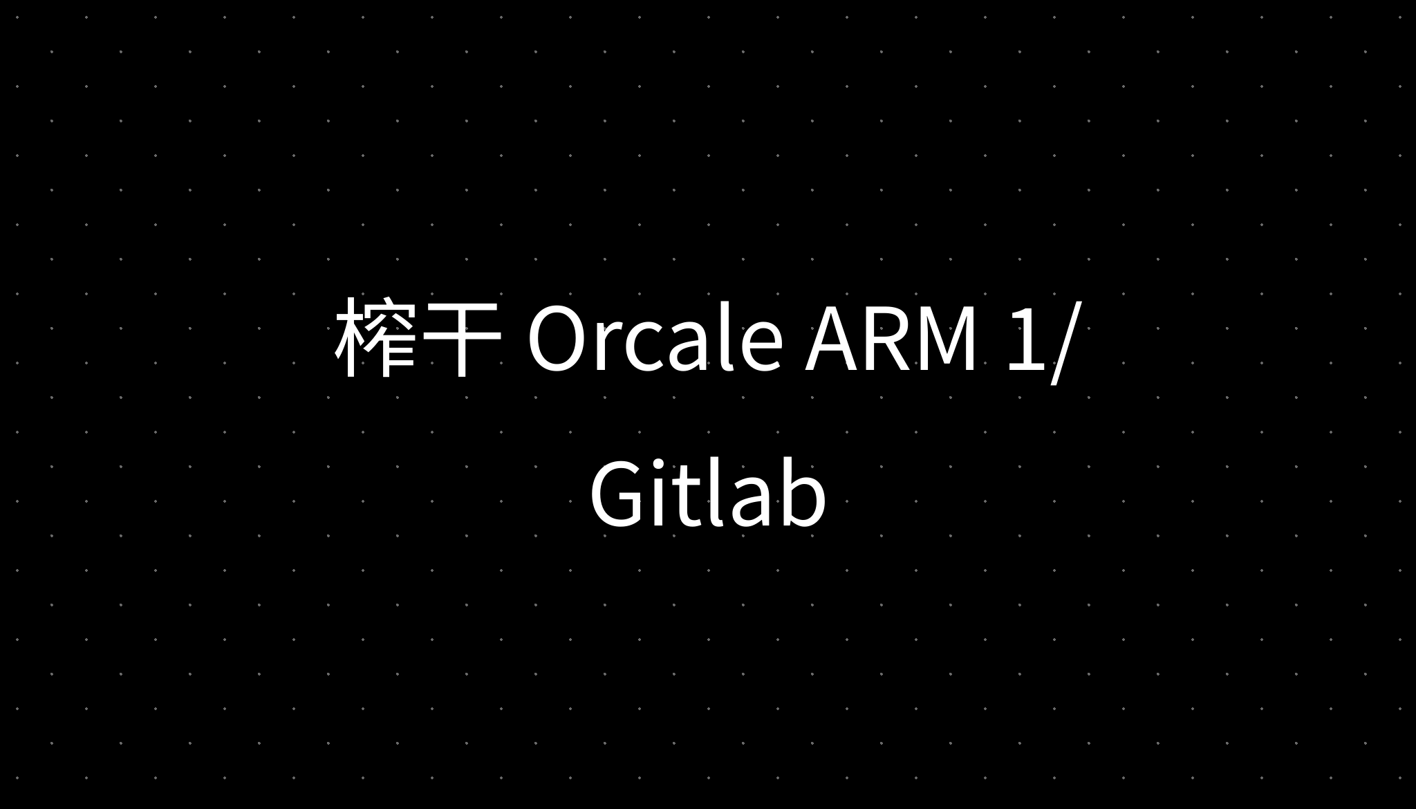 榨干 Orcale ARM 1/ Gitlab