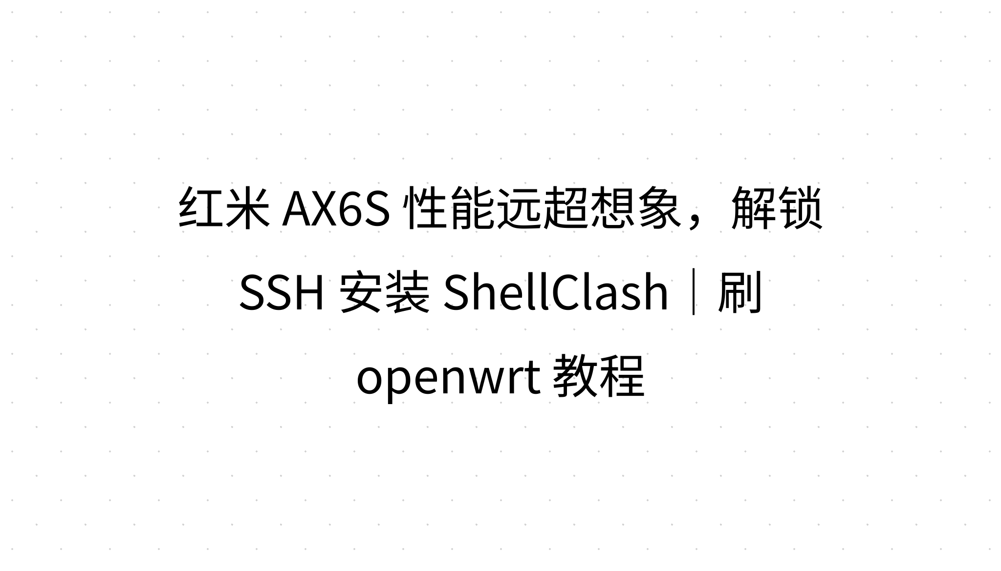 红米 AX6S 性能远超想象，解锁 SSH 安装 ShellClash｜刷 openwrt 教程