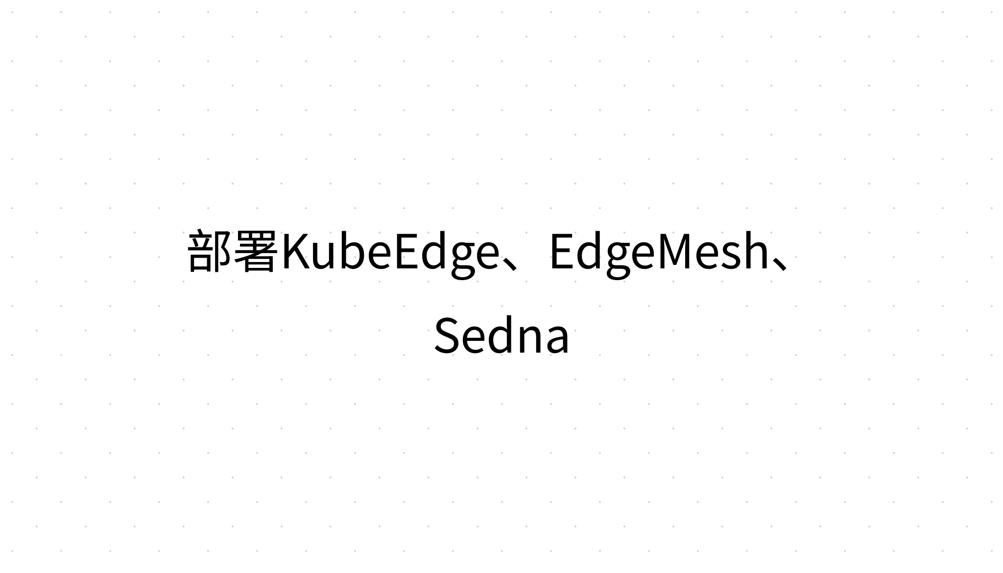 部署KubeEdge、EdgeMesh、Sedna