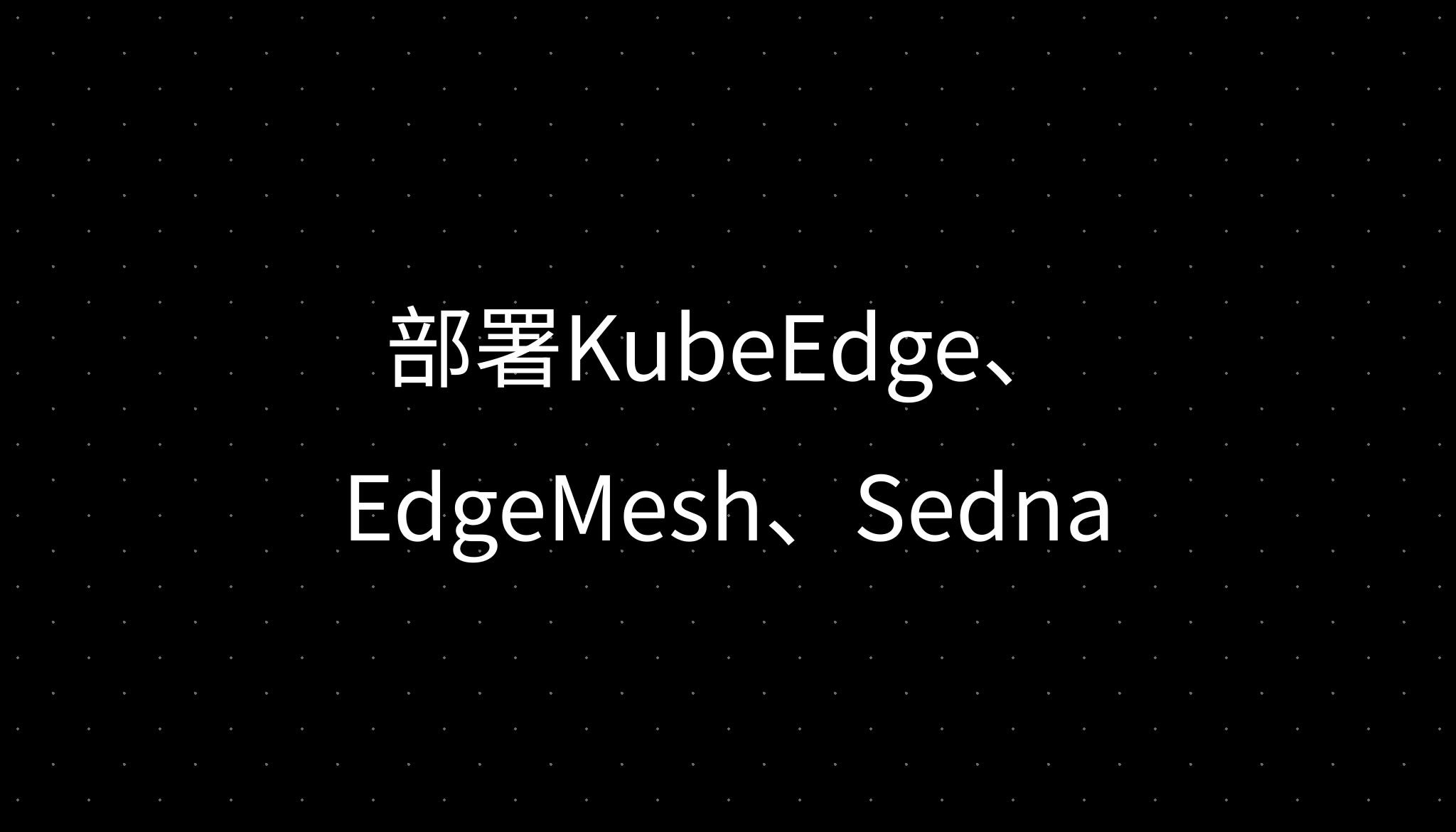 部署KubeEdge、EdgeMesh、Sedna