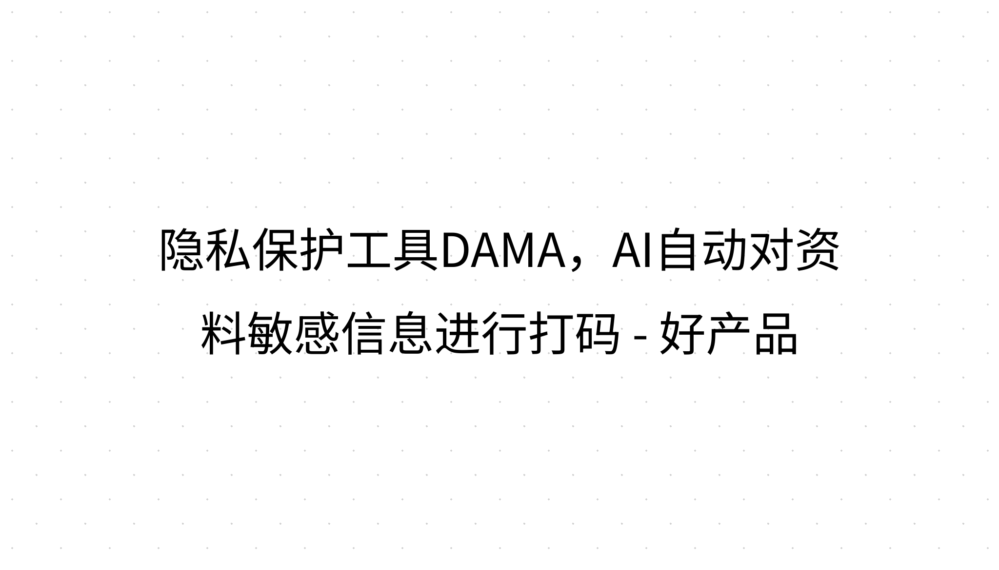 隐私保护工具DAMA，AI自动对资料敏感信息进行打码- 好产品