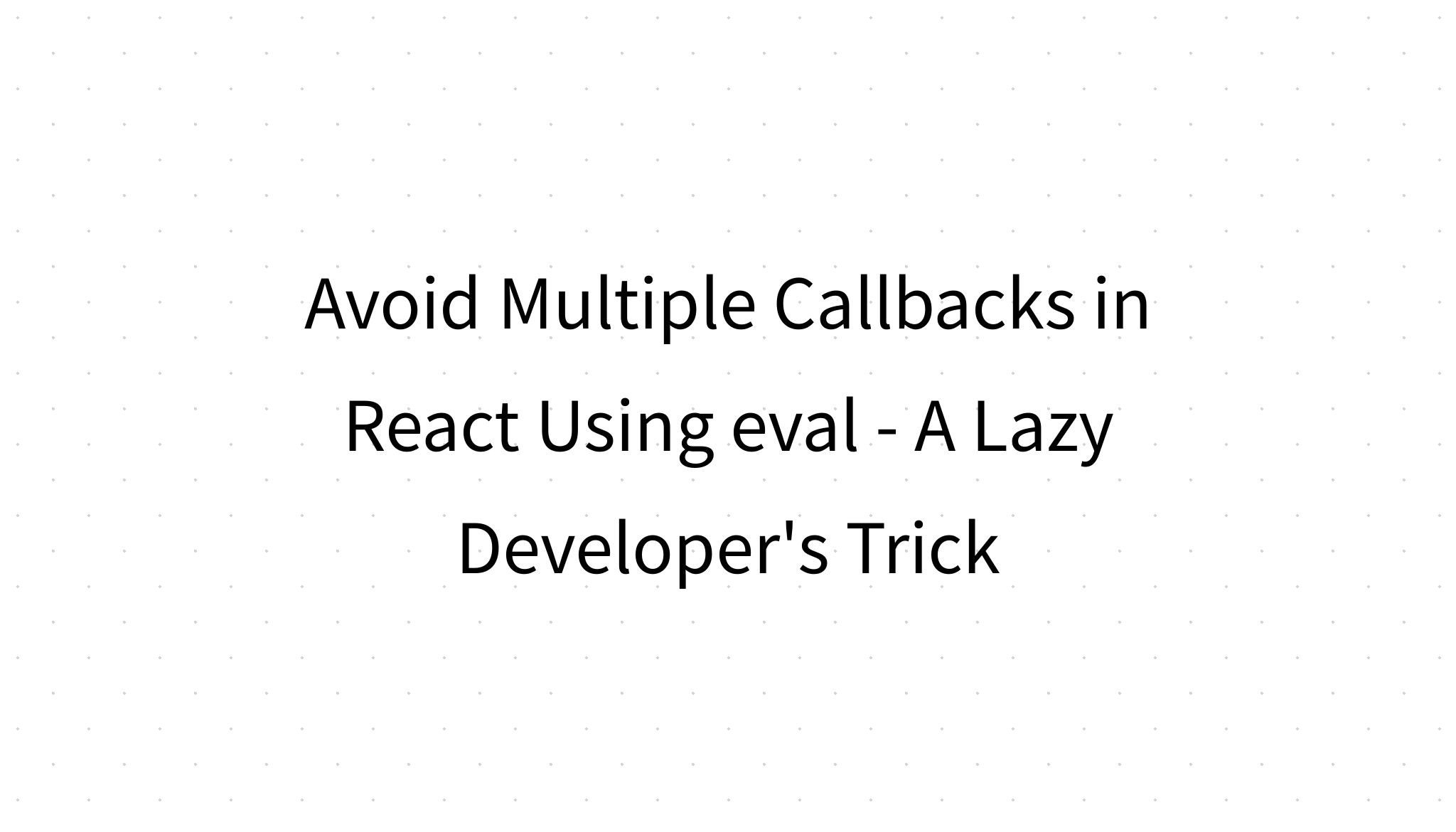 Avoid Multiple Callbacks in React Using eval - A Lazy Developer's Trick