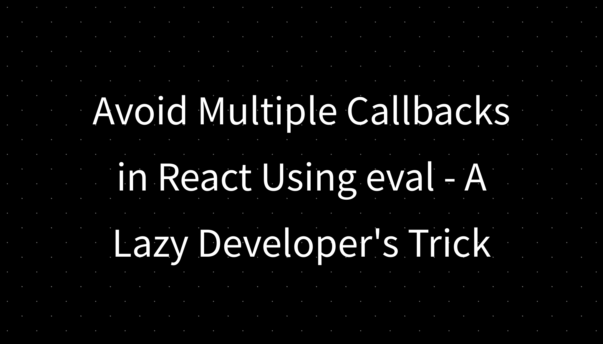 Avoid Multiple Callbacks in React Using eval - A Lazy Developer's Trick