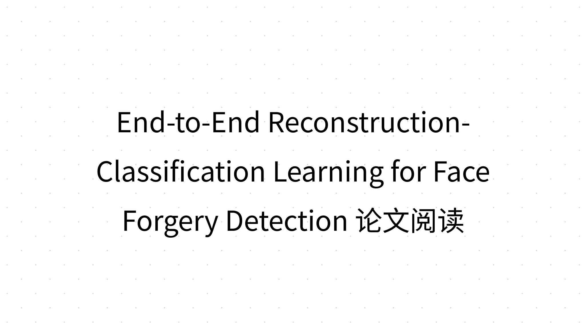 End-to-End Reconstruction-Classification Learning for Face Forgery ...