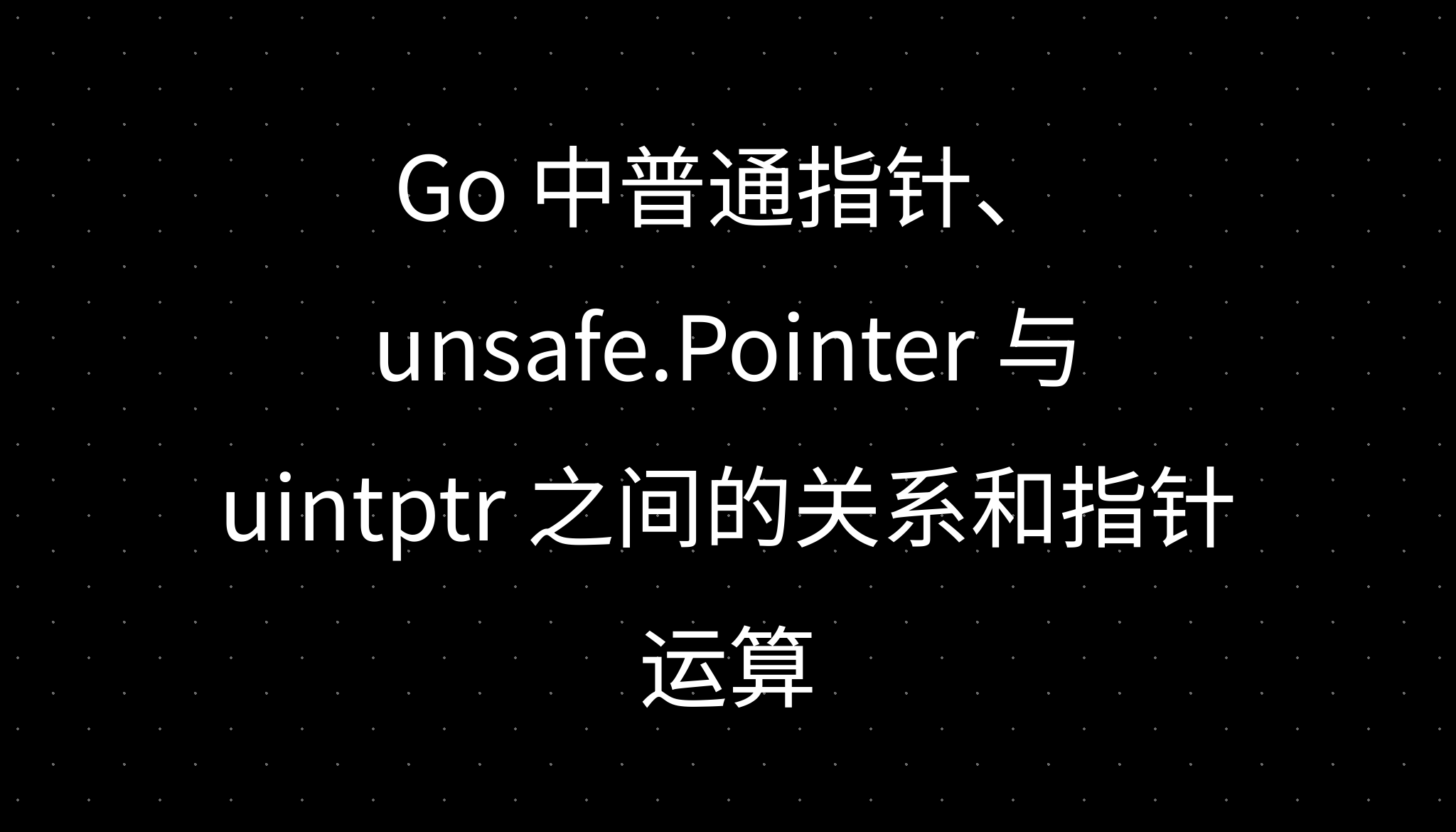 Go 中普通指针、unsafe.Pointer 与 uintptr 之间的关系和指针运算