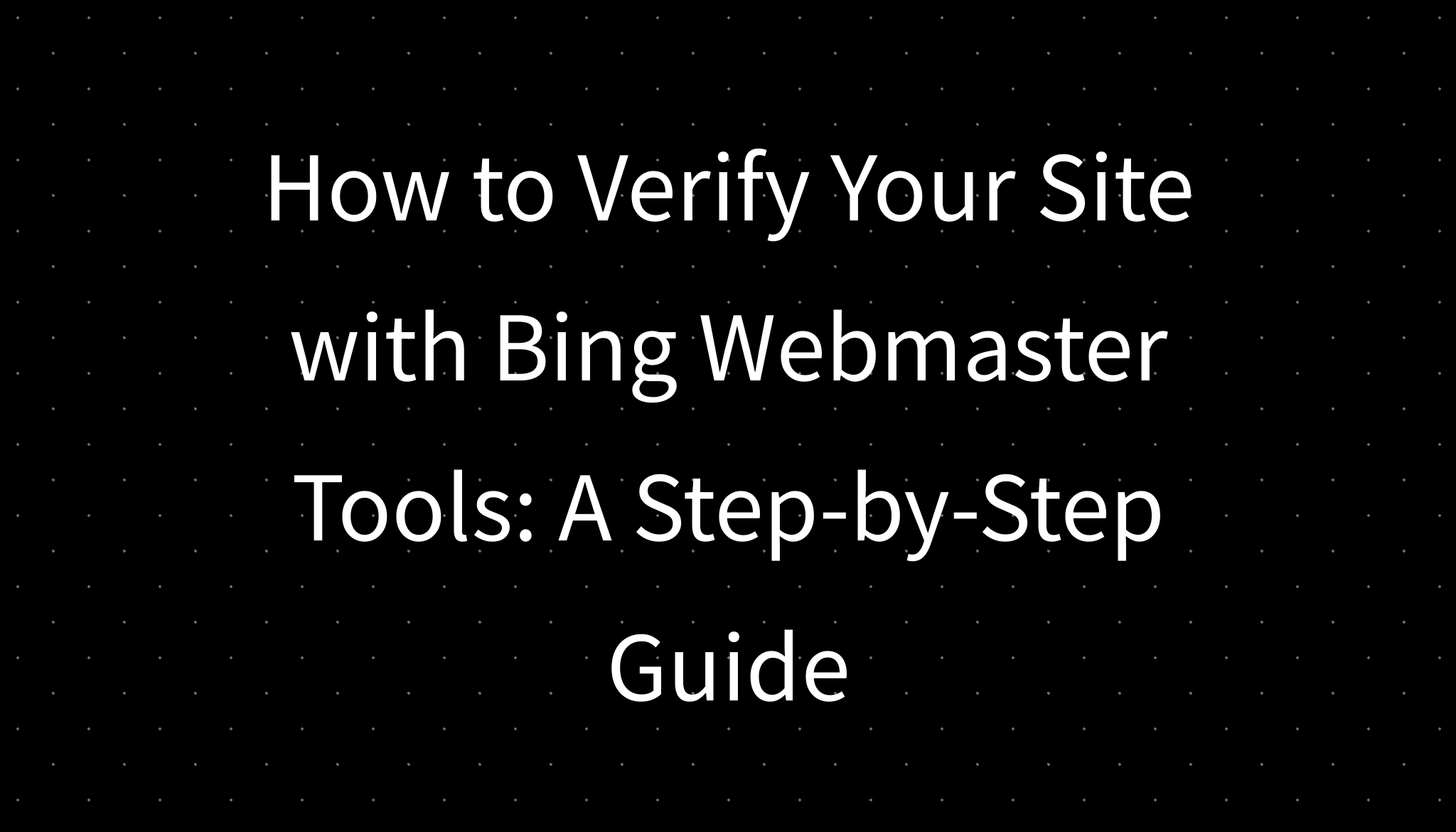 How to Verify Your Site with Bing Webmaster Tools: A Step-by-Step Guide