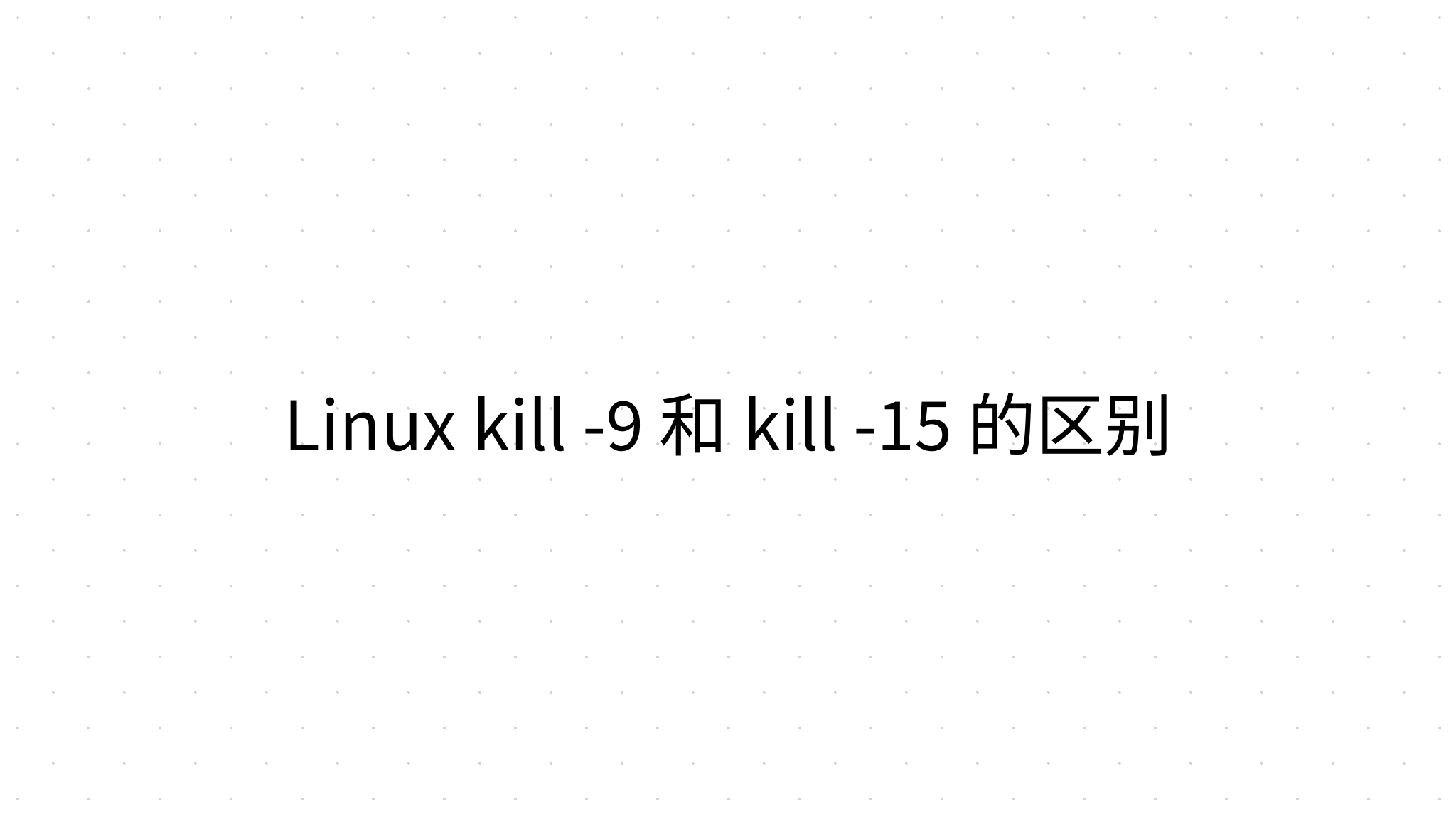 Linux kill -9 和 kill -15 的区别