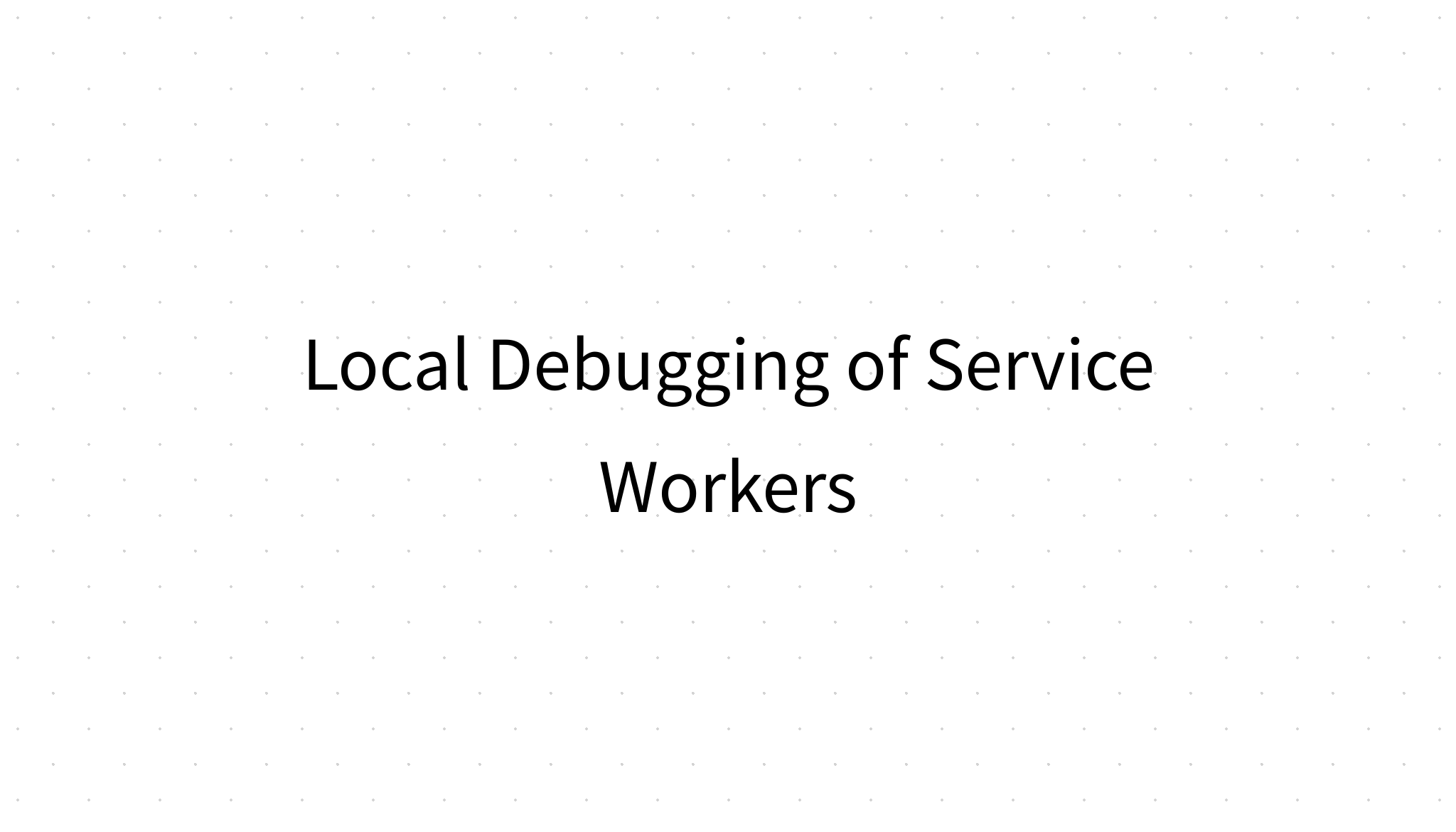 Local Debugging of Service Workers