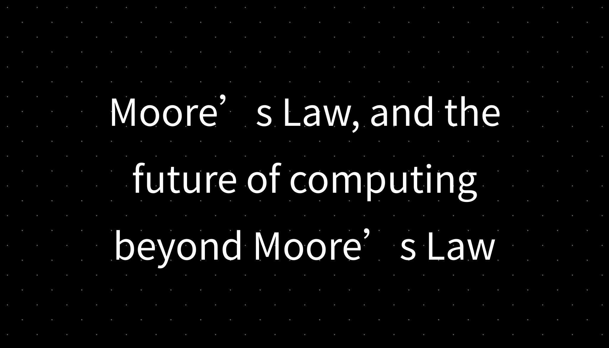 Moore’s Law, and the future of computing beyond Moore’s Law