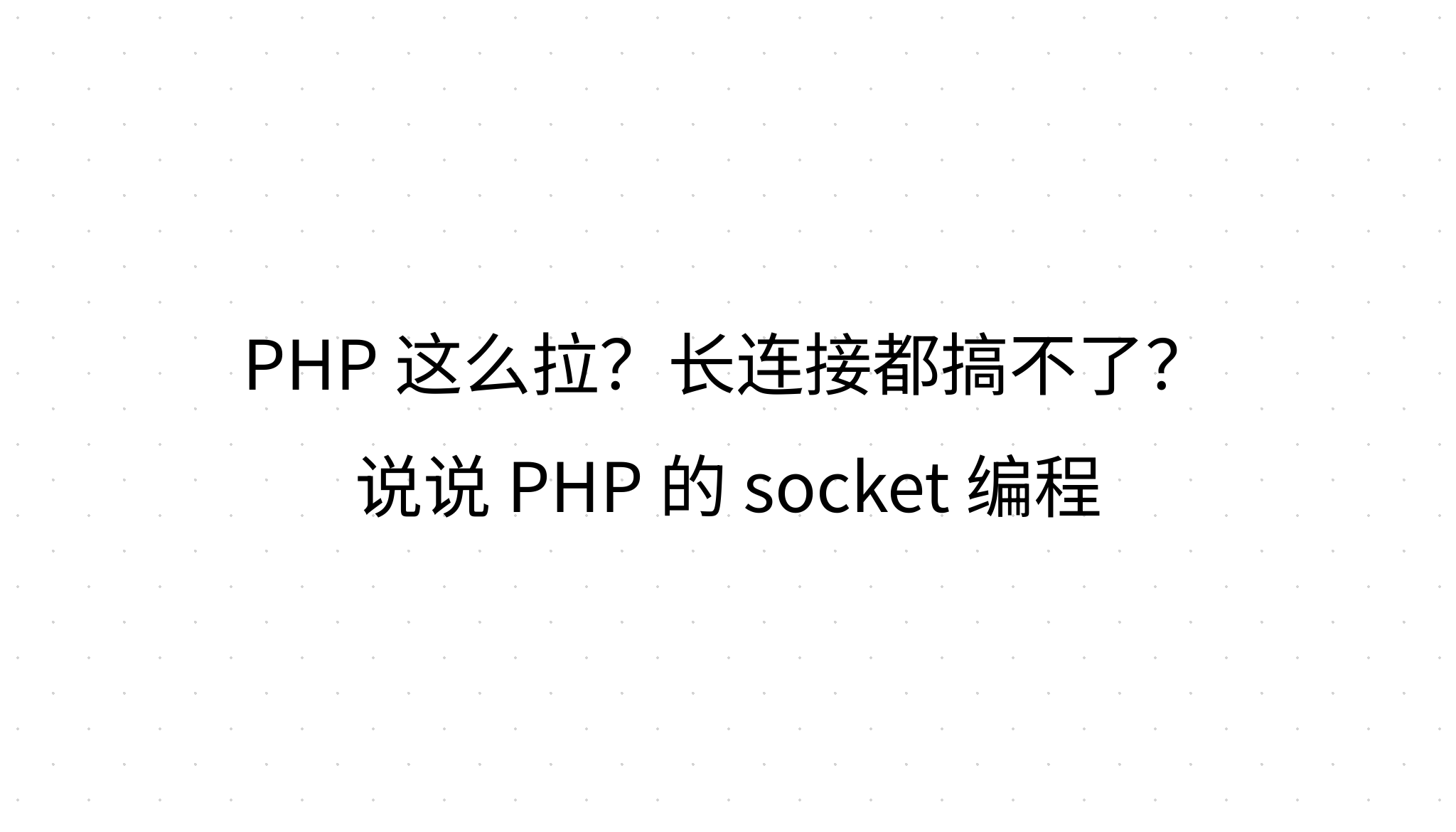 PHP 这么拉？长连接都搞不了？说说 PHP 的 socket 编程