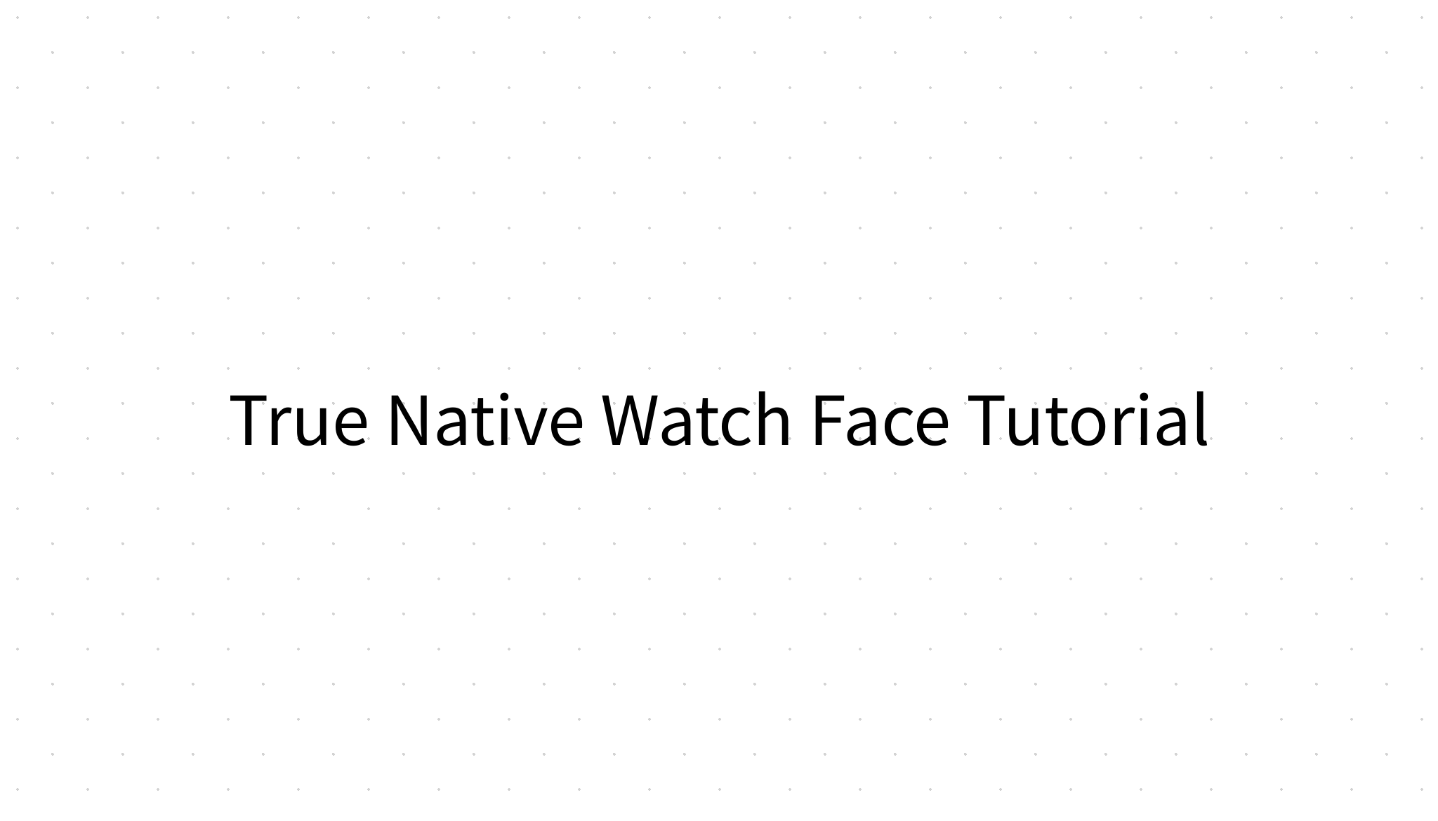 True Native Watch Face Tutorial