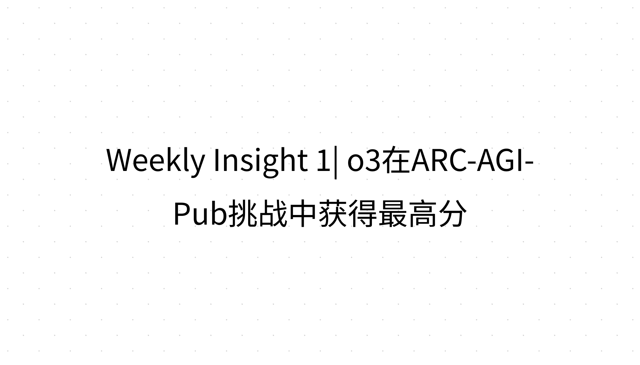 Weekly Insight 1| o3在ARC-AGI-Pub挑战中获得最高分